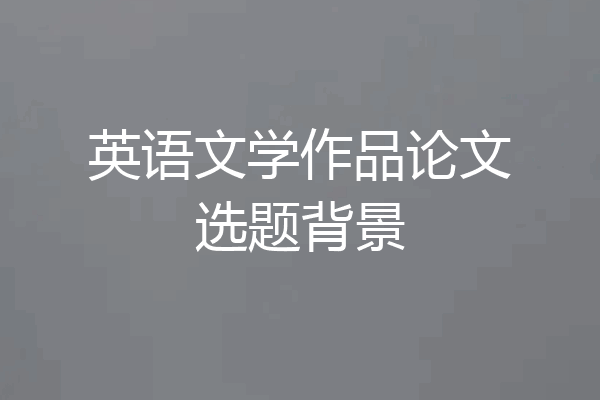 英语文学作品论文选题背景