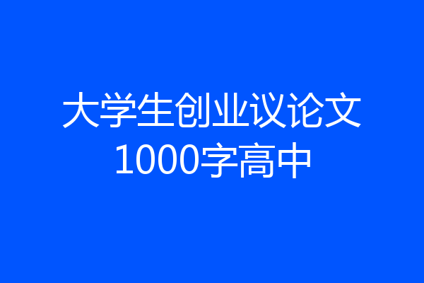 大学生创业议论文1000字高中