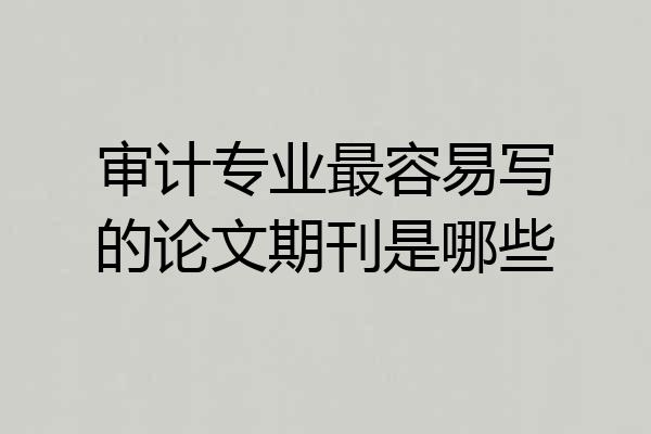 审计专业最容易写的论文期刊是哪些