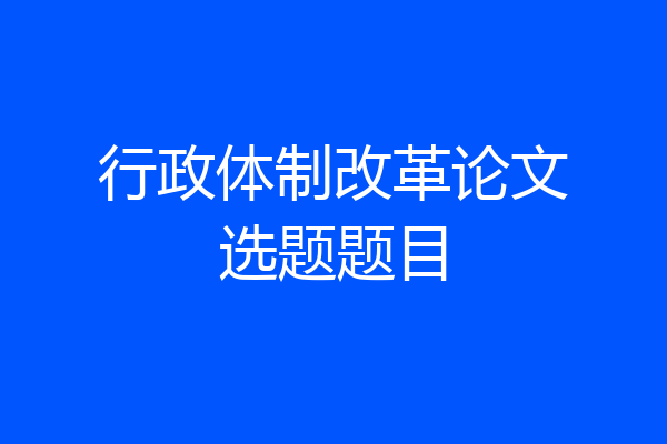 行政体制改革论文选题题目
