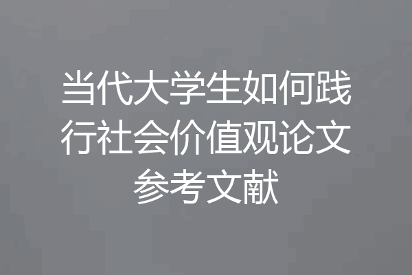 当代大学生如何践行社会价值观论文参考文献