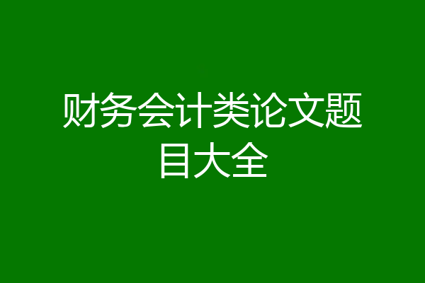 财务会计类论文题目大全