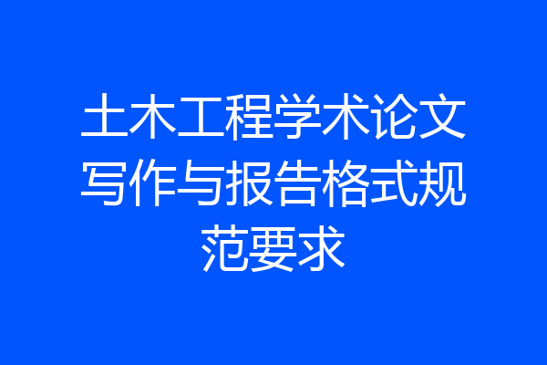 土木工程学术论文写作与报告格式规范要求