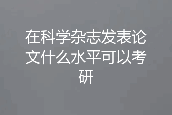 在科学杂志发表论文什么水平可以考研
