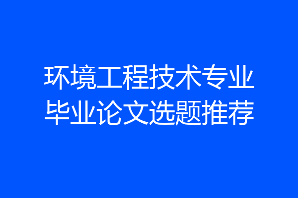 环境工程技术专业毕业论文选题推荐