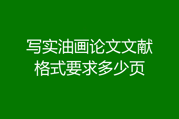 写实油画论文文献格式要求多少页