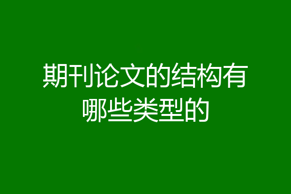 期刊论文的结构有哪些类型的