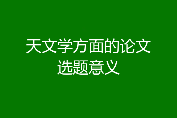 天文学方面的论文选题意义