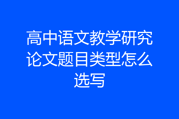高中语文教学研究论文题目类型怎么选写