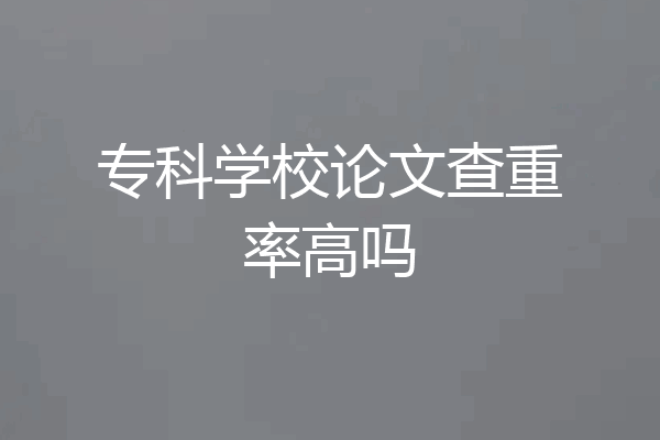 专科学校论文查重率高吗