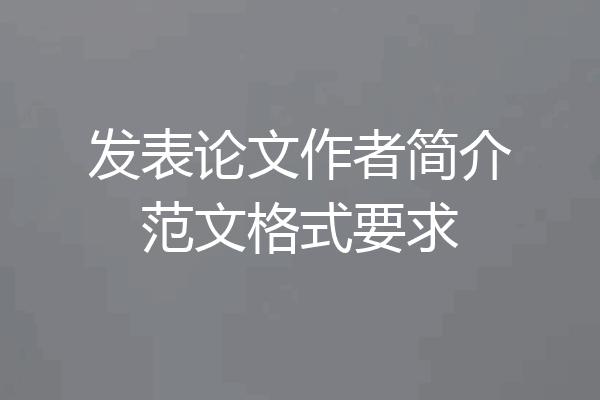 发表论文作者简介范文格式要求