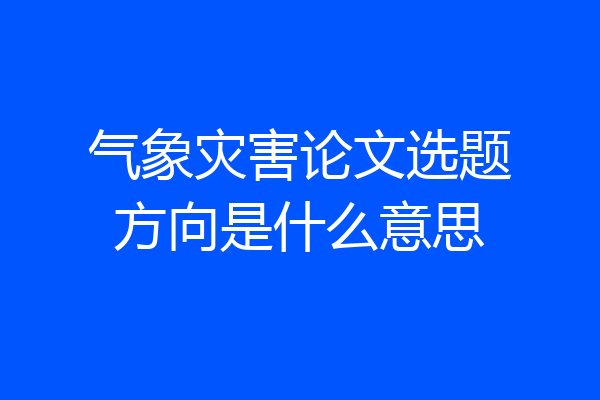 气象灾害论文选题方向是什么意思