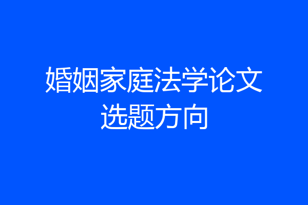 婚姻家庭法学论文选题方向