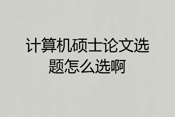 计算机硕士论文选题怎么选啊