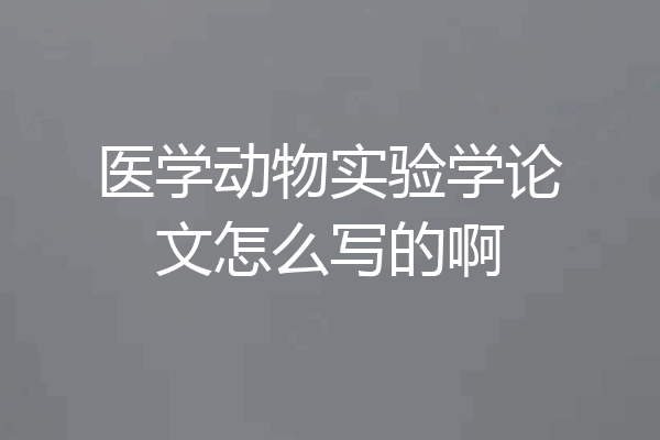 医学动物实验学论文怎么写的啊