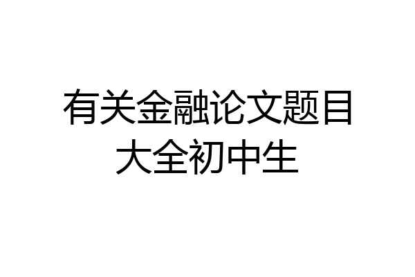 有关金融论文题目大全初中生