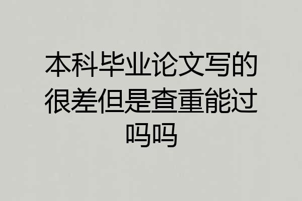 本科毕业论文写的很差但是查重能过吗吗