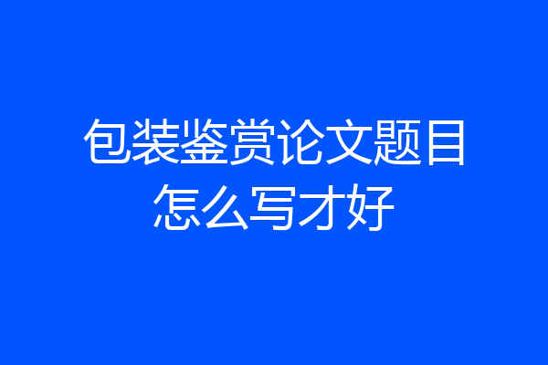 包装鉴赏论文题目怎么写才好