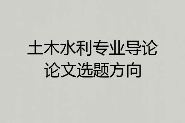 土木水利专业导论论文选题方向