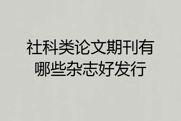 社科类论文期刊有哪些杂志好发行