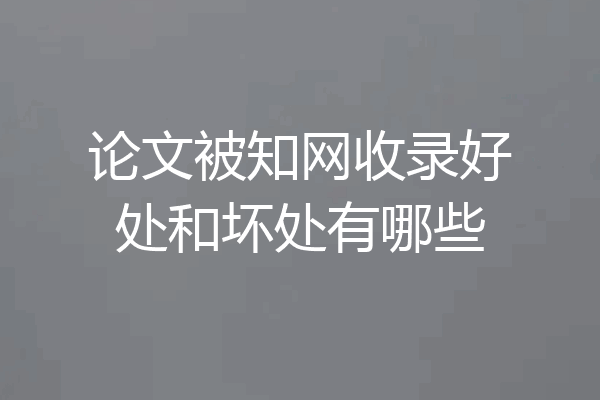 论文被知网收录好处和坏处有哪些