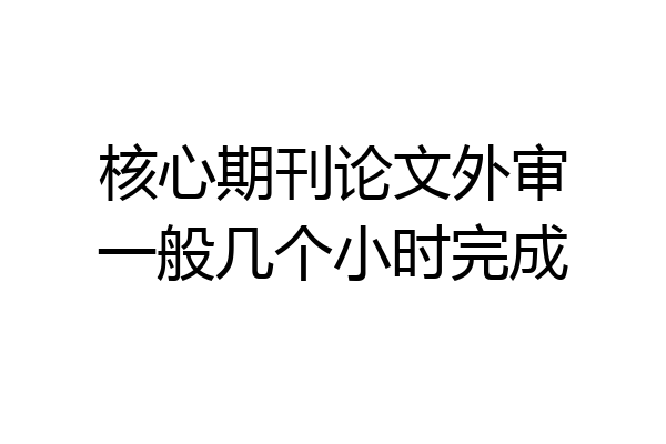 核心期刊论文外审一般几个小时完成