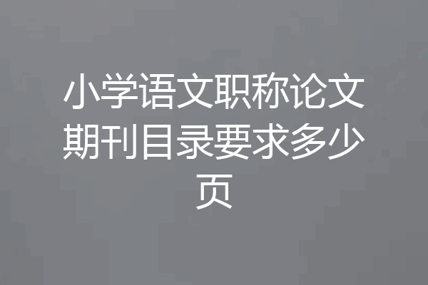 小学语文职称论文期刊目录要求多少页