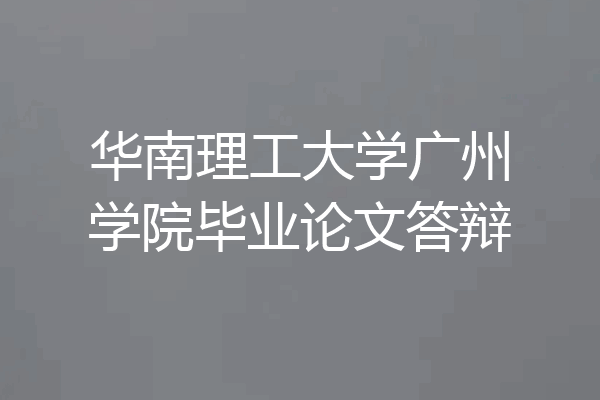 华南理工大学广州学院毕业论文答辩