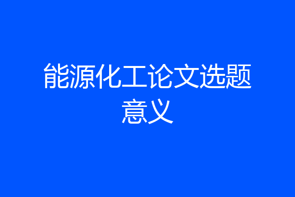 能源化工论文选题意义