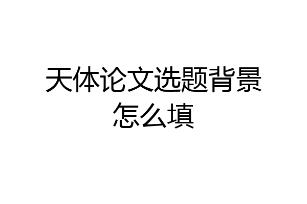 天体论文选题背景怎么填