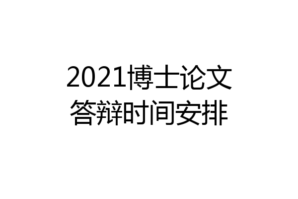 2021博士论文答辩时间安排