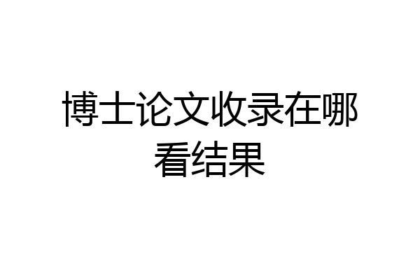 博士论文收录在哪看结果