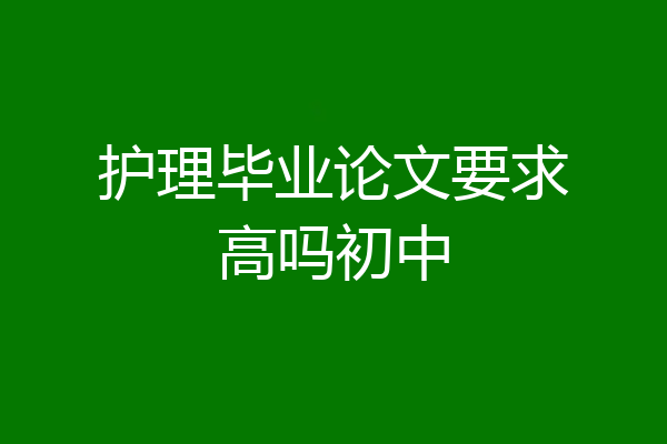 护理毕业论文要求高吗初中