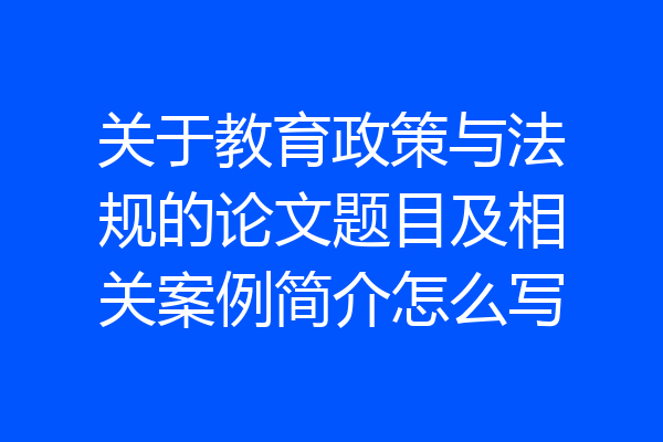 关于教育政策与法规的论文题目及相关案例简介怎么写