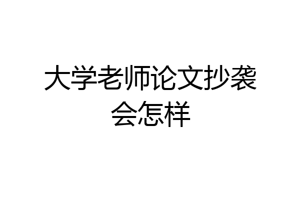 大学老师论文抄袭会怎样