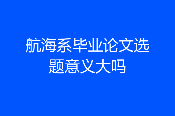 航海系毕业论文选题意义大吗