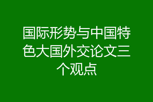 国际形势与中国特色大国外交论文三个观点
