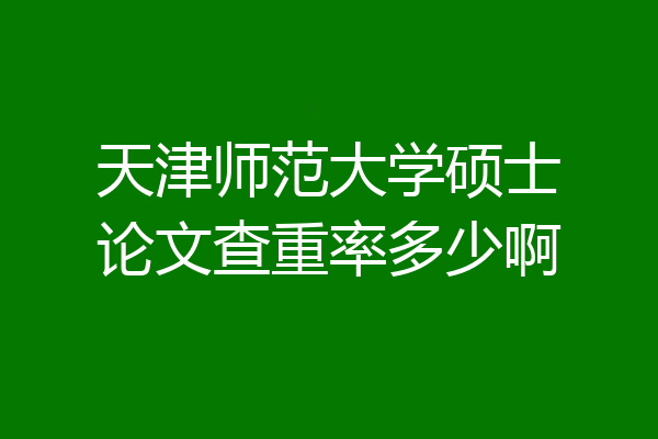 天津师范大学硕士论文查重率多少啊