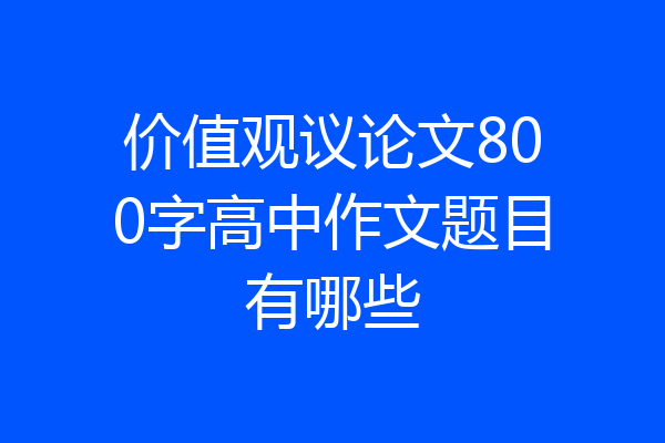 价值观议论文800字高中作文题目有哪些
