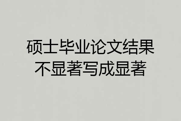 硕士毕业论文结果不显著写成显著