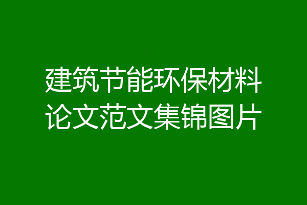 建筑节能环保材料论文范文集锦图片