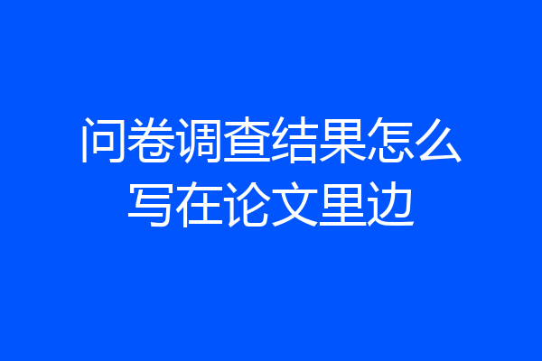 问卷调查结果怎么写在论文里边