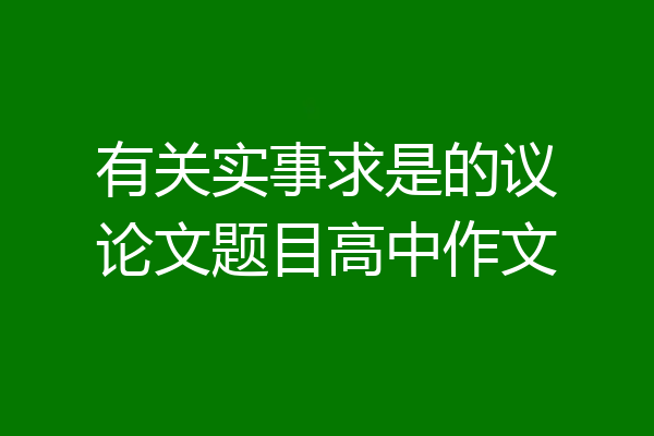有关实事求是的议论文题目高中作文
