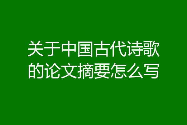 关于中国古代诗歌的论文摘要怎么写