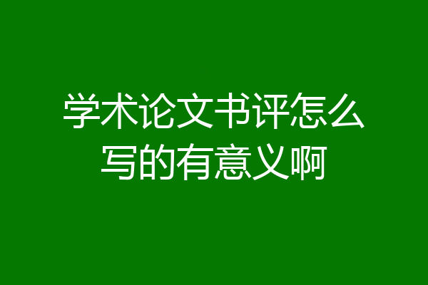学术论文书评怎么写的有意义啊