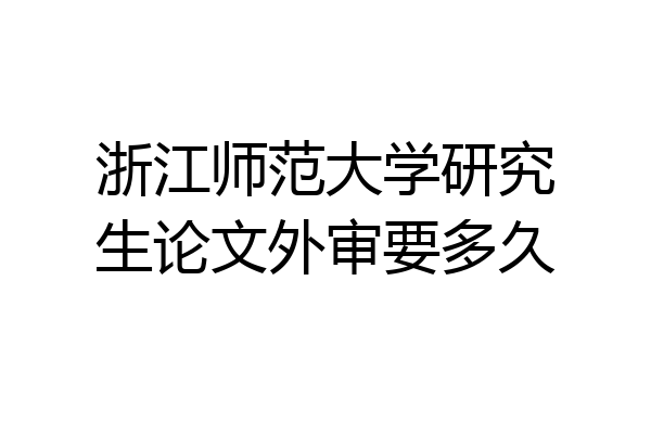 浙江师范大学研究生论文外审要多久