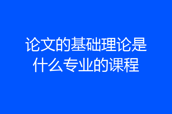 论文的基础理论是什么专业的课程