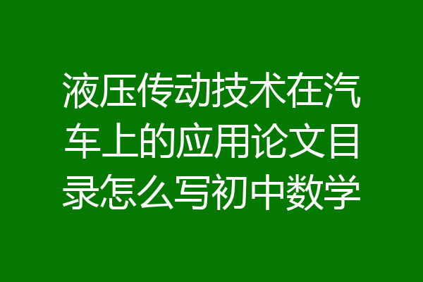 液压传动技术在汽车上的应用论文目录怎么写初中数学
