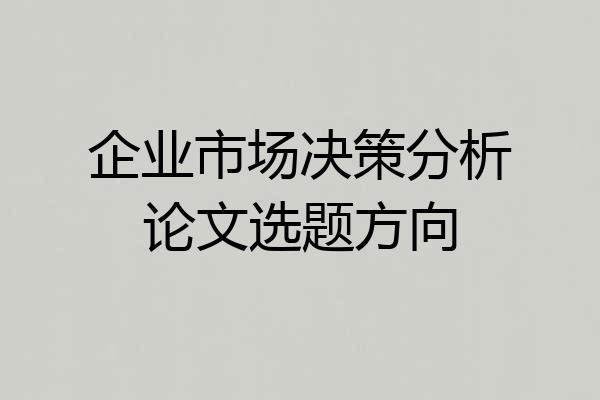 企业市场决策分析论文选题方向