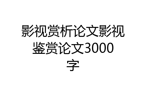 影视赏析论文影视鉴赏论文3000字